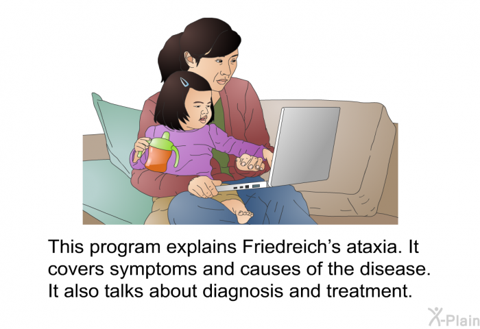 This health information explains Friedreich's ataxia. It covers symptoms and causes of the disease. It also talks about diagnosis and treatment.