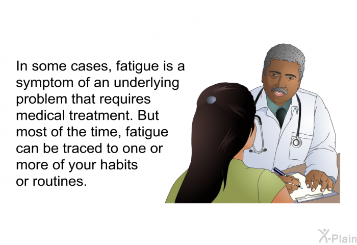 In some cases, fatigue is a symptom of an underlying problem that requires medical treatment. But most of the time, fatigue can be traced to one or more of your habits or routines.