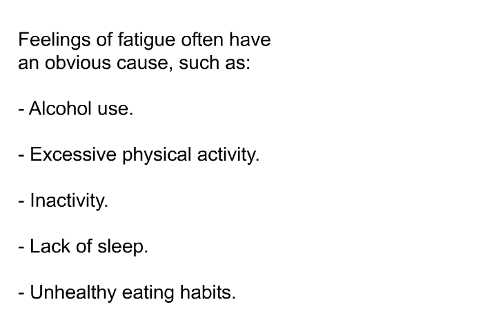 Feelings of fatigue often have an obvious cause, such as:  Alcohol use. Excessive physical activity. Inactivity. Lack of sleep. Unhealthy eating habits.