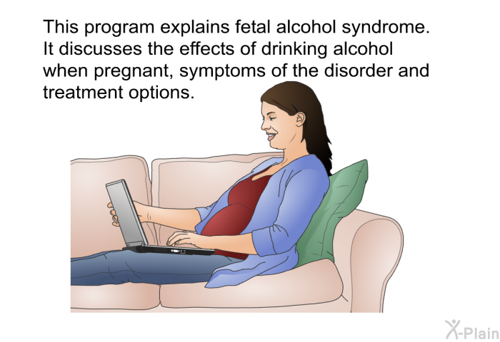 This health information explains fetal alcohol syndrome. It discusses the effects of drinking alcohol when pregnant, symptoms of the disorder and treatment options.