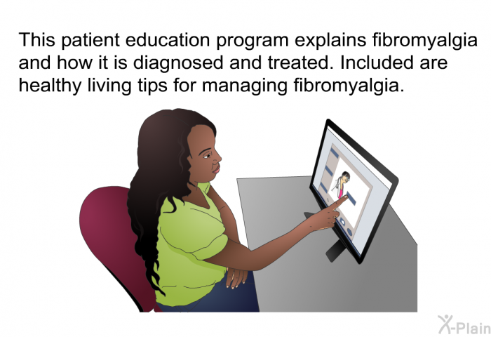 This health information explains fibromyalgia and how it is diagnosed and treated. Included are healthy living tips for managing fibromyalgia.