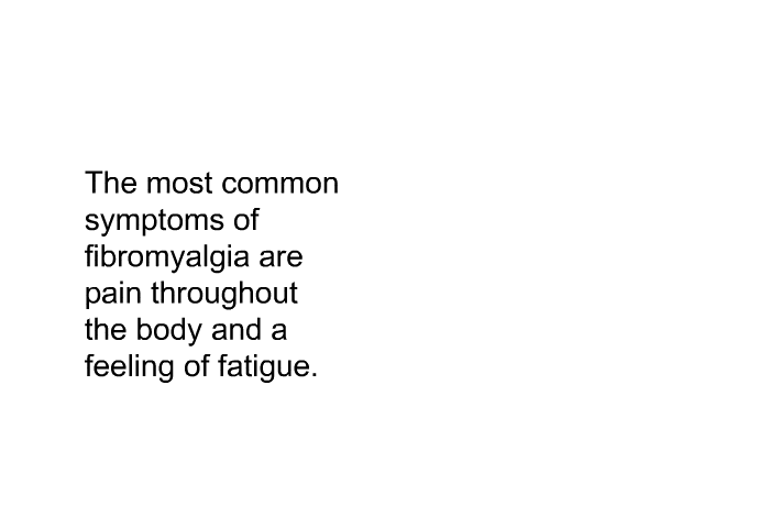 The most common symptoms of fibromyalgia are pain throughout the body and a feeling of fatigue.