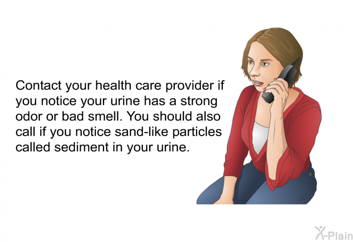 Contact your health care provider if you notice your urine has a strong odor or bad smell. You should also call if you notice sand-like particles called sediment in your urine.