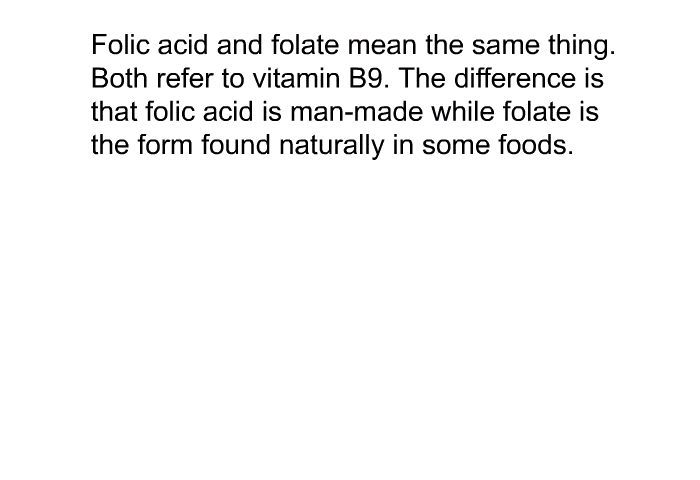 Folic acid and folate mean the same thing. Both refer to vitamin B9. The difference is that folic acid is man-made while folate is the form found naturally in some foods.