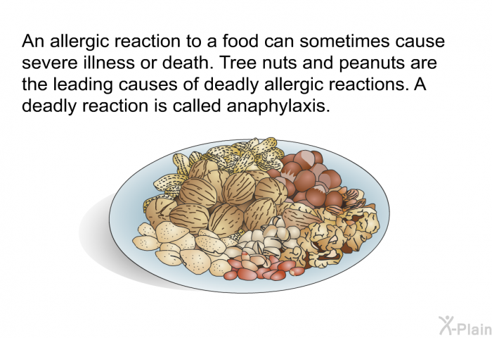 An allergic reaction to a food can sometimes cause severe illness or death. Tree nuts and peanuts are the leading causes of deadly allergic reactions. A deadly reaction is called anaphylaxis.