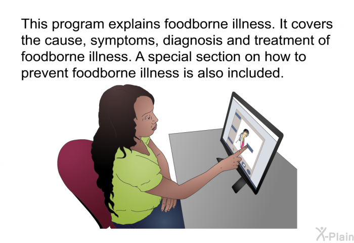 This program explains foodborne illness. It covers the cause, symptoms, diagnosis and treatment of foodborne illness. A special section on how to prevent foodborne illness is also included.
