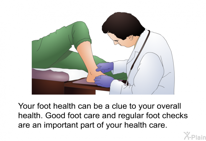 Your foot health can be a clue to your overall health. Good foot care and regular foot checks are an important part of your health care.