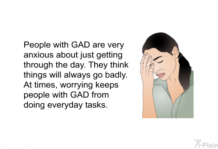People with GAD are very anxious about just getting through the day. They think things will always go badly. At times, worrying keeps people with GAD from doing everyday tasks.