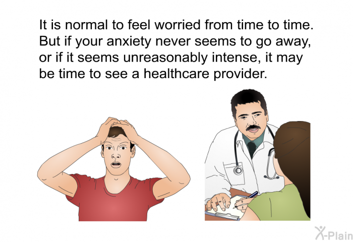 It is normal to feel worried from time to time. But if your anxiety never seems to go away, or if it seems unreasonably intense, it may be time to see a healthcare provider.