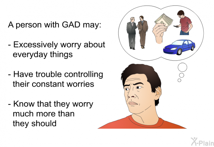 A person with GAD may:  Excessively worry about everyday things Have trouble controlling their constant worries Know that they worry much more than they should
