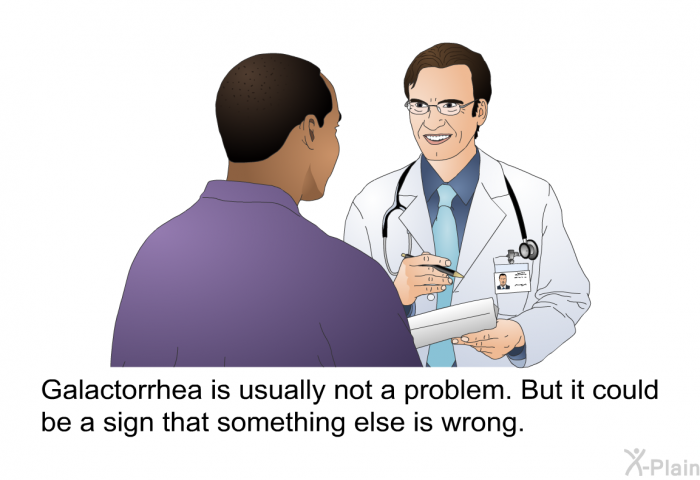 Galactorrhea is usually not a problem. But it could be a sign that something else is wrong.