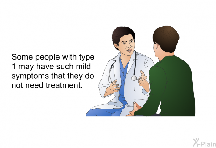 Some people with type 1 may have such mild symptoms that they do not need treatment.