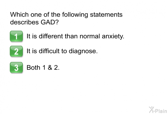 Which one of the following statements describes GAD?  It is different than normal anxiety. It is difficult to diagnose. Both 1 & 2.