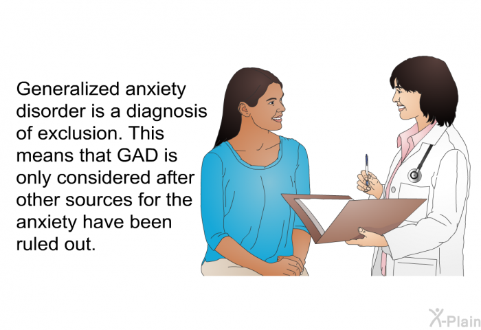 Generalized anxiety disorder is a diagnosis of exclusion. This means that GAD is only considered after other sources for the anxiety have been ruled out.