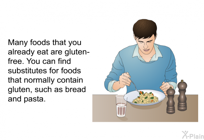 Many foods that you already eat are gluten-free. You can find substitutes for foods that normally contain gluten, such as bread and pasta.