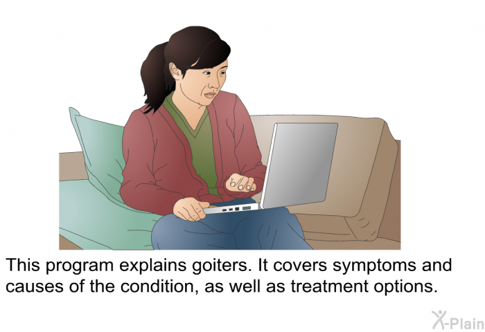 This health information explains goiters. It covers symptoms and causes of the condition, as well as treatment options.