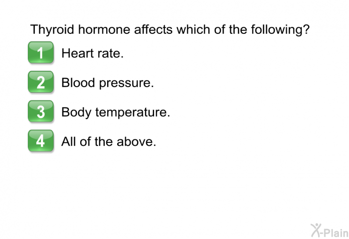 Thyroid hormone affects which of the following?  Heart rate. Blood pressure. Body temperature. All of the above.