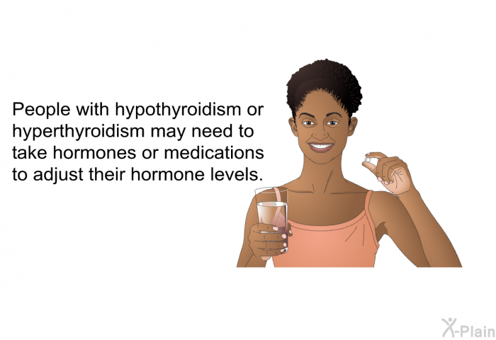 People with hypothyroidism or hyperthyroidism may need to take hormones or medications to adjust their hormone levels.