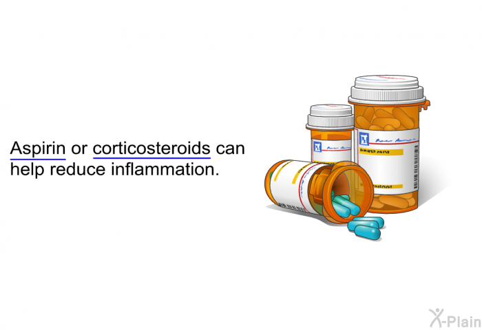 Aspirin or corticosteroids can help reduce inflammation.