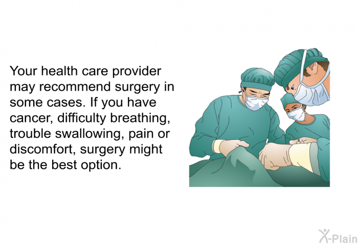 Your health care provider may recommend surgery in some cases. If you have cancer, difficulty breathing, trouble swallowing, pain or discomfort, surgery might be the best option.