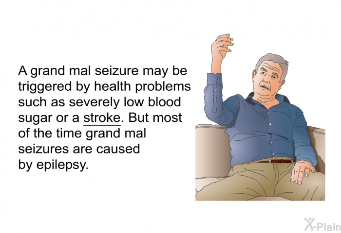 A grand mal seizure may be triggered by health problems such as severely low blood sugar or a stroke. But most of the time grand mal seizures are caused by epilepsy.