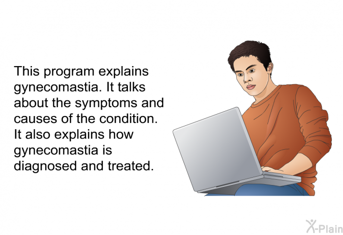 This health information explains gynecomastia. It talks about the symptoms and causes of the condition. It also explains how gynecomastia is diagnosed and treated.