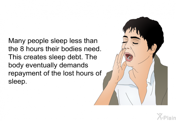Many people sleep less than the 8 hours their bodies need. This creates sleep debt. The body eventually demands repayment of the lost hours of sleep.