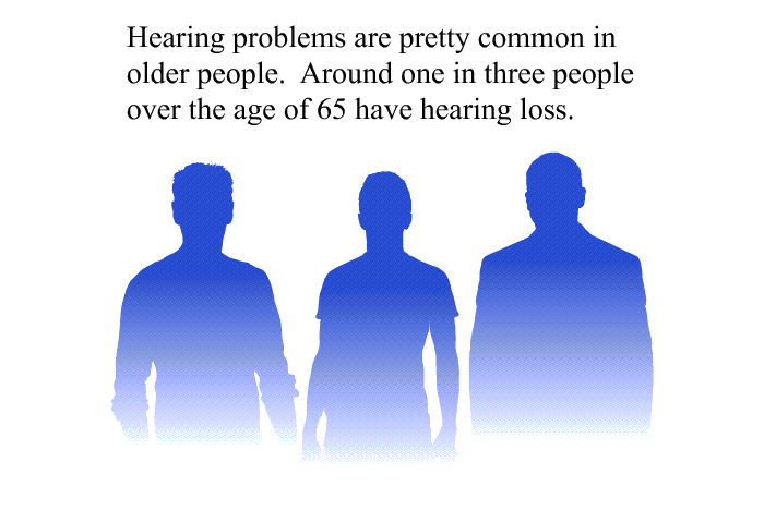 Hearing problems are pretty common in older people. Around one in three people over the age of 65 have hearing loss.