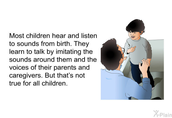 Most children hear and listen to sounds from birth. They learn to talk by imitating the sounds around them and the voices of their parents and caregivers. But that's not true for all children.