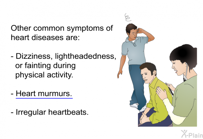 Other common symptoms of heart diseases are:  Dizziness, lightheadedness, or fainting during physical activity. Heart murmurs. Irregular heartbeats.