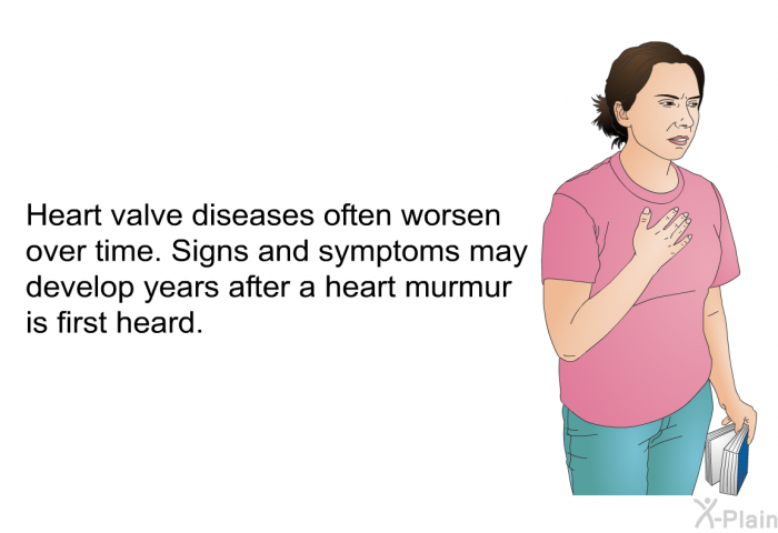 Heart valve diseases often worsen over time. Signs and symptoms may develop years after a heart murmur is first heard.