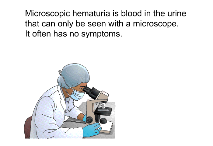 Microscopic hematuria is blood in the urine that can only be seen with a microscope. It often has no symptoms.