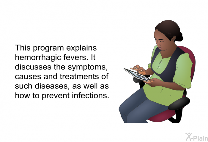 This health information explains hemorrhagic fevers. It discusses the symptoms, causes and treatments of such diseases, as well as how to prevent infections.