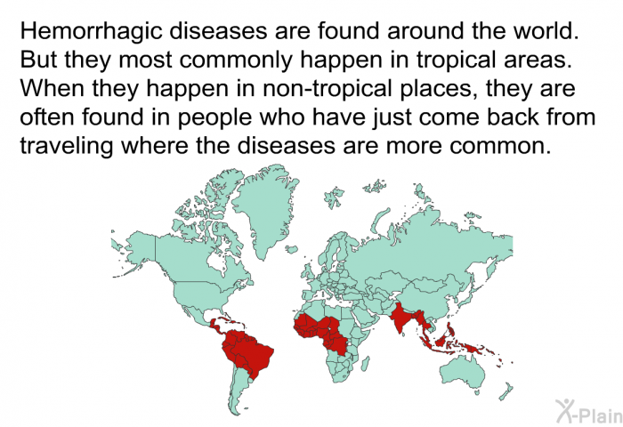 Hemorrhagic diseases are found around the world. But they most commonly happen in tropical areas. When they happen in non-tropical places, they are often found in people who have just come back from traveling where the diseases are more common.