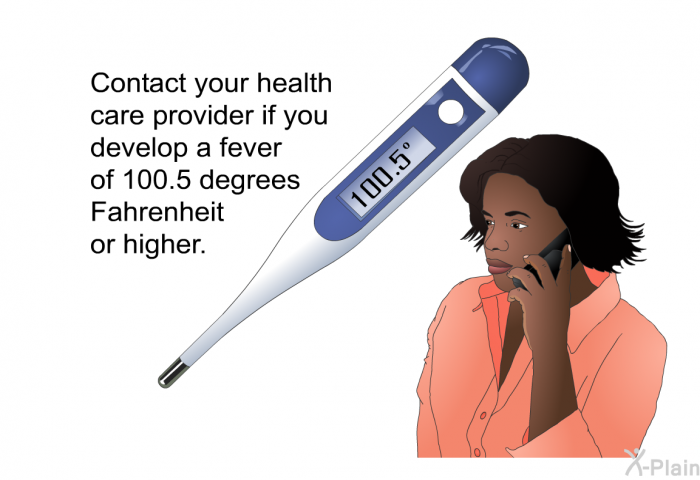 Contact your health care provider if you develop a fever of 100.5 degrees Fahrenheit or higher.