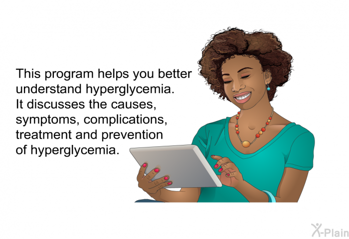 This health information helps you better understand hyperglycemia. It discusses the causes, symptoms, complications, treatment and prevention of hyperglycemia.