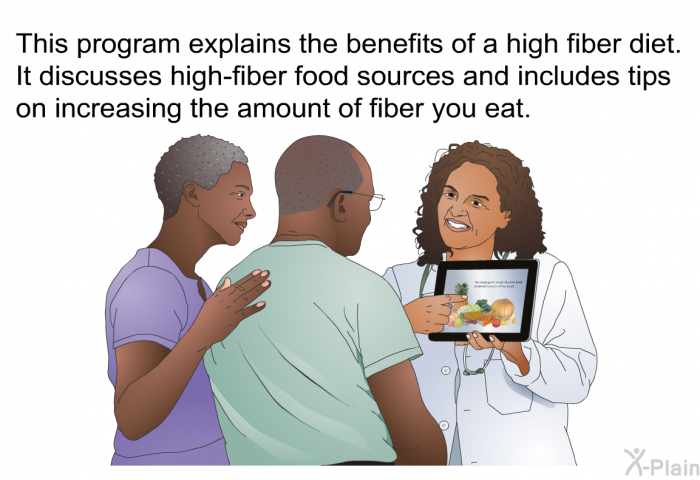 This health information explains the benefits of a high fiber diet. It discusses high-fiber food sources and includes tips on increasing the amount of fiber you eat.