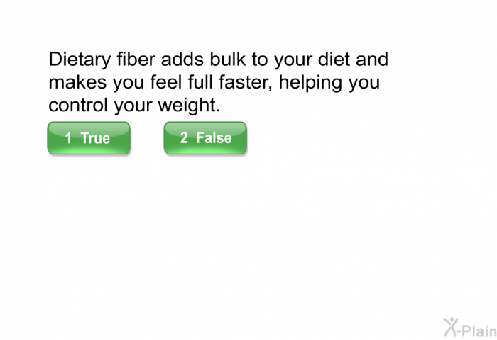 Dietary fiber adds bulk to your diet and makes you feel full faster, helping you control your weight.