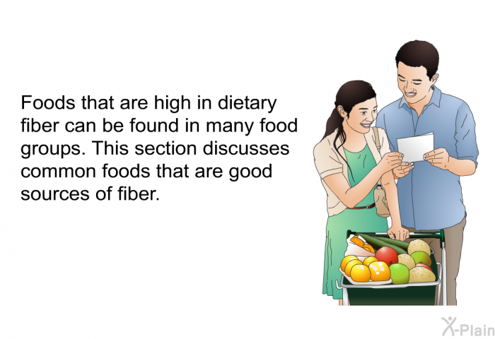 Foods that are high in dietary fiber can be found in many food groups. This section discusses common foods that are good sources of fiber.