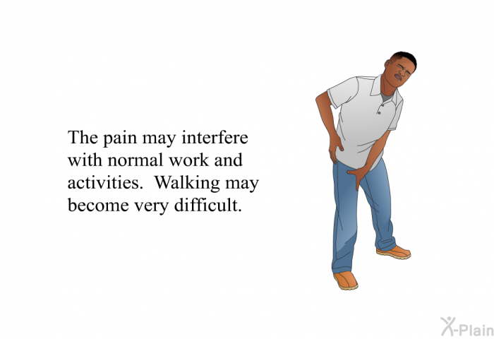 The pain may interfere with normal work and activities. Walking may become very difficult.