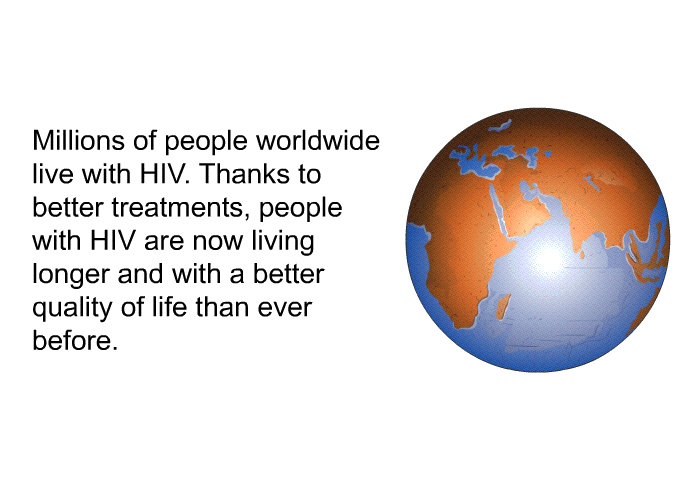 Millions of people worldwide live with HIV. Thanks to better treatments, people with HIV are now living longer and with a better quality of life than ever before.