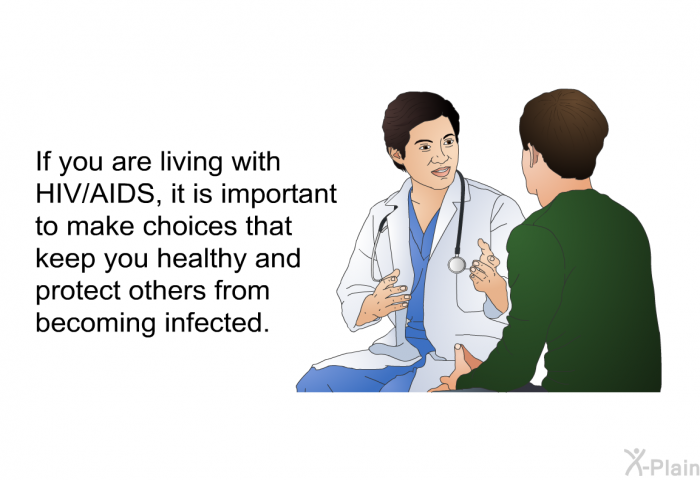 If you are living with HIV/AIDS, it is important to make choices that keep you healthy and protect others from becoming infected.