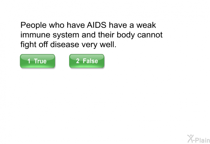 People who have AIDS have a weak immune system and their body cannot fight off disease very well. Select True or False.