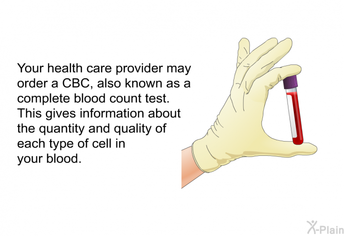 Your health care provider may order a CBC, also known as a complete blood count test. This gives information about the quantity and quality of each type of cell in your blood.
