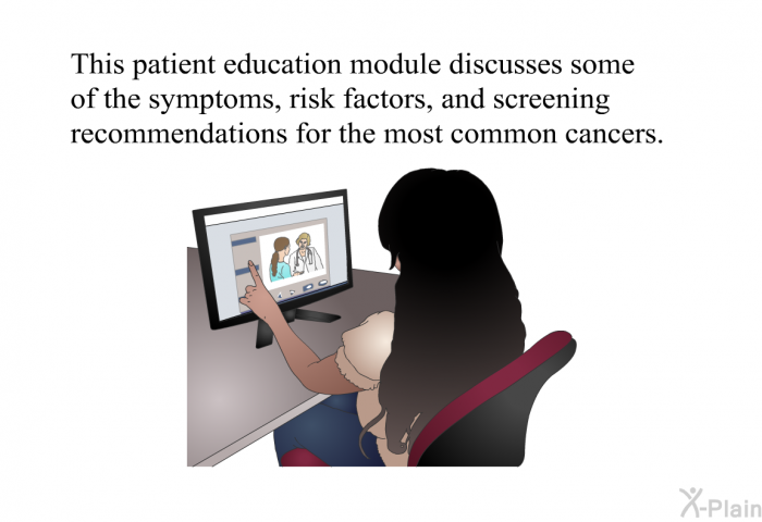 This health information discusses some of the symptoms, risk factors, and screening recommendations for the most common cancers.