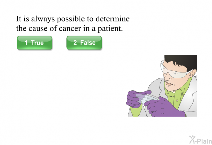 It is always possible to determine the cause of cancer in a patient.