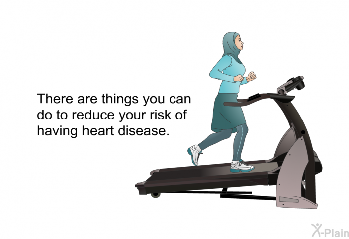 There are things you can do to reduce your risk of having heart disease.