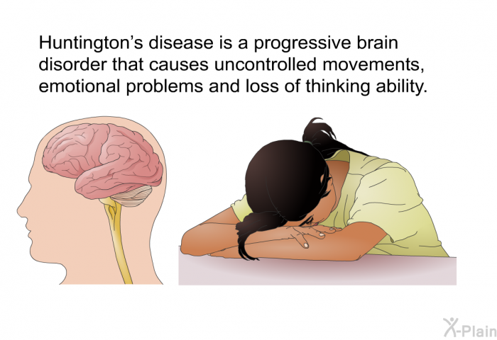 Huntington's disease is a progressive brain disorder that causes uncontrolled movements, emotional problems and loss of thinking ability.