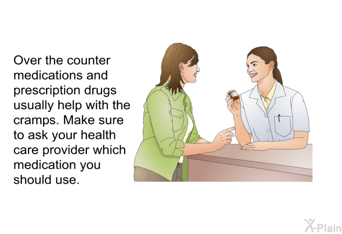 Over the counter medications and prescription drugs usually help with the cramps. Make sure to ask your health care provider which medication you should use.