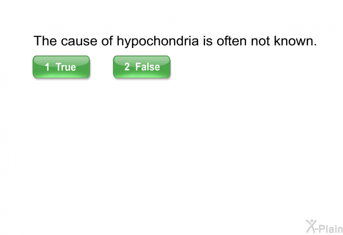 The cause of hypochondria is often not known.